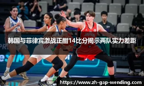 韩国与菲律宾激战正酣14比分揭示两队实力差距