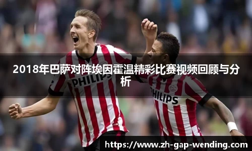 2018年巴萨对阵埃因霍温精彩比赛视频回顾与分析