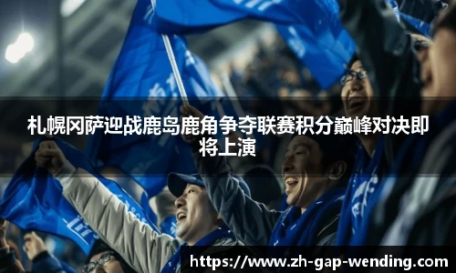 札幌冈萨迎战鹿岛鹿角争夺联赛积分巅峰对决即将上演