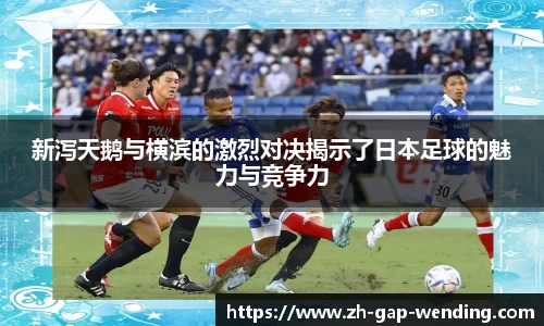 新泻天鹅与横滨的激烈对决揭示了日本足球的魅力与竞争力