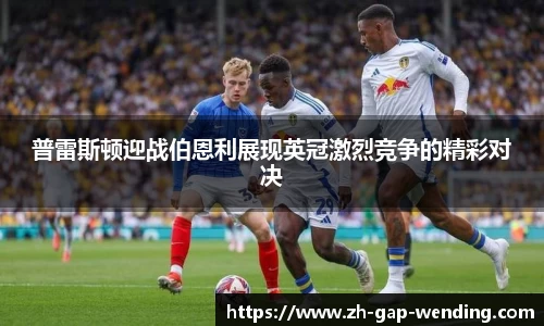 普雷斯顿迎战伯恩利展现英冠激烈竞争的精彩对决