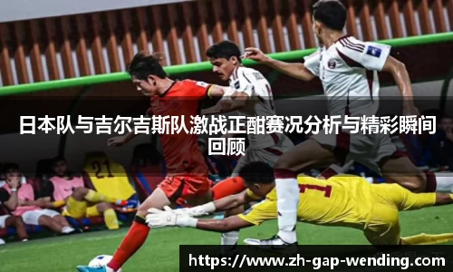 日本队与吉尔吉斯队激战正酣赛况分析与精彩瞬间回顾