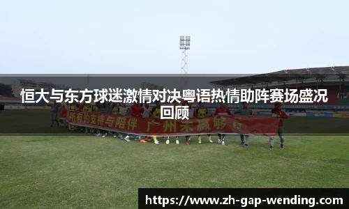 恒大与东方球迷激情对决粤语热情助阵赛场盛况回顾