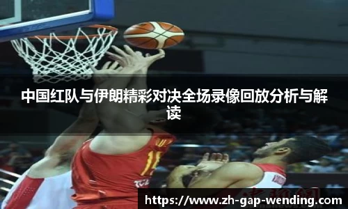 中国红队与伊朗精彩对决全场录像回放分析与解读