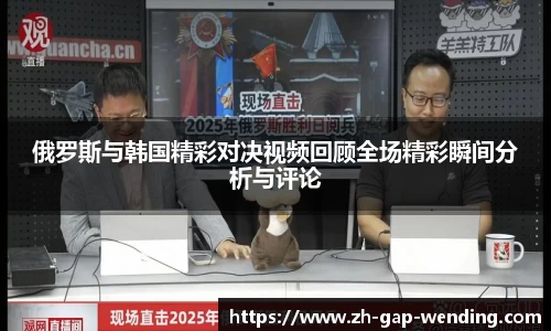 俄罗斯与韩国精彩对决视频回顾全场精彩瞬间分析与评论