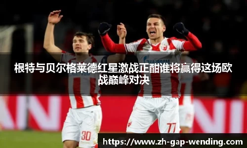 根特与贝尔格莱德红星激战正酣谁将赢得这场欧战巅峰对决