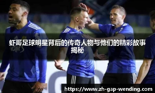 虾哥足球明星背后的传奇人物与他们的精彩故事揭秘