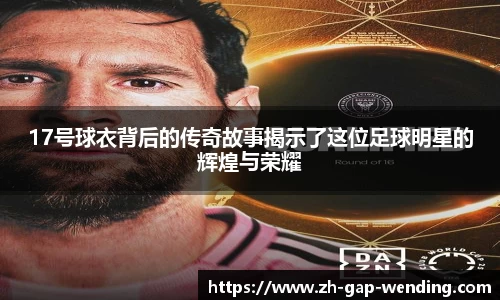 17号球衣背后的传奇故事揭示了这位足球明星的辉煌与荣耀