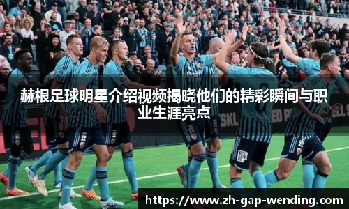 赫根足球明星介绍视频揭晓他们的精彩瞬间与职业生涯亮点