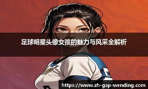足球明星头像女孩的魅力与风采全解析